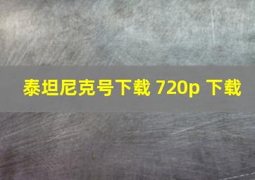 泰坦尼克号下载 720p 下载